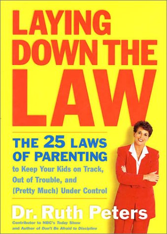 Laying Down the Law: The 25 Laws of Parenting to Keep Your Kids on Track, Out of Trouble, and (Pretty Much) Under Control book