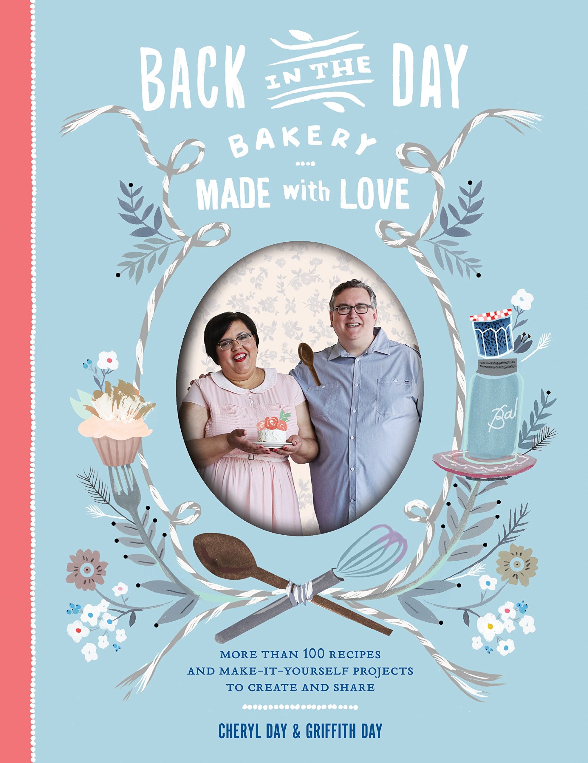 Back in the Day Bakery Made with Love: More Than 100 Recipes and Make-It-Yourself Projects to Create and Share Leisure, Home & Garden