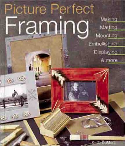 Picture Perfect Framing: Making, Matting, Mounting, Embellishing, Displaying, & More: Making, Matting, Mounting, Embellishing, Displaying and More Hobbies & Crafts