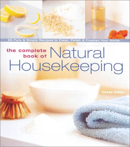 The Complete Book of Natural Housekeeping: 95 Pure & Simple Recipes to Clean, Polish & Freshen Your Home: 95 Pure and Simple Recipes to Clean, Polish and Freshen Your Home Hobbies & Crafts