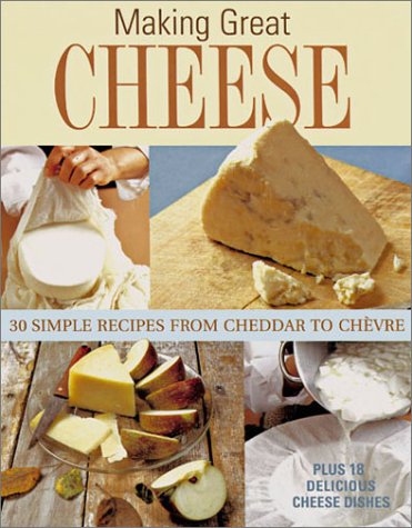 Making Great Cheese at Home: 30 Simple Recipes from Cheddar to Chevre Plus 18 Delicious Cheese Dishes book