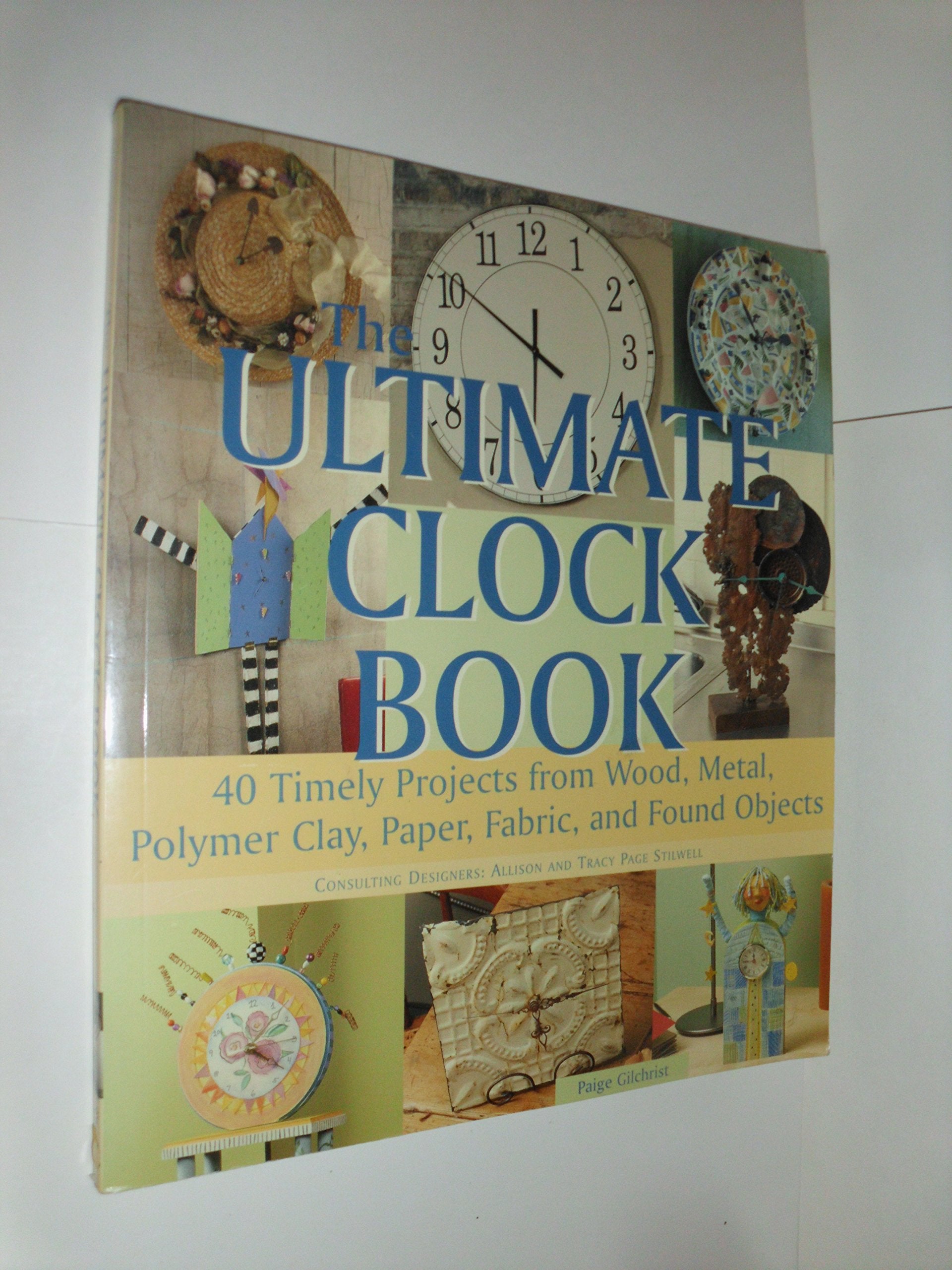 The Ultimate Clock Book: 40 Timely Projects from Wood, Metal, Polymer Clay, Paper, Fabric, and Foundobjects: 40 Timely Craft Projects from Wood, Metal, Polymer Clay, Paper and Fabric Hobbies & Crafts