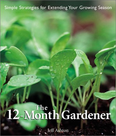 The 12-Month Gardener: Simple Strategies for Extending Your Growing Season Garden & Plants