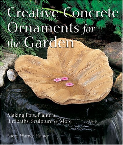 Creative Concrete Ornaments For The Garden: Making Pots, Planters, Birdbaths, Sculpture & More book
