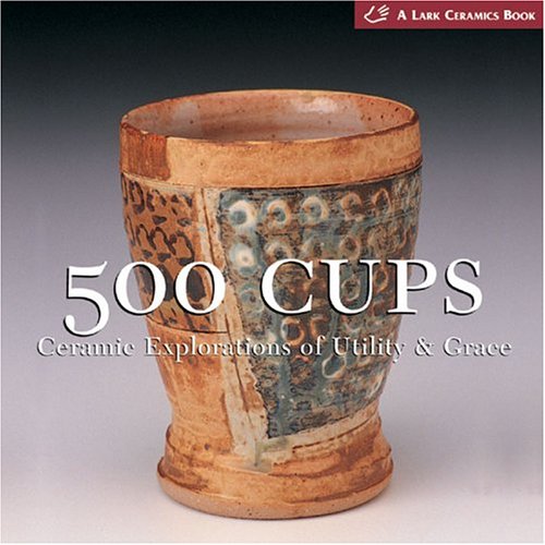 500 Cups: Ceremic Explorations of Utility and Grace (Lark Ceramics) (Lark Ceramics Book) book