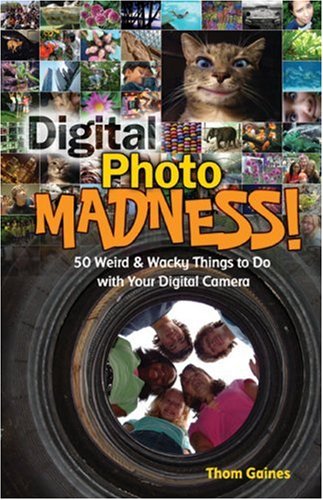 Digital Photo Madness: 50 Weird & Wacky Things To do With Your Digital Camera: 50 Weird and Wacky Things to Do with Your Digital Camera Non-fiction