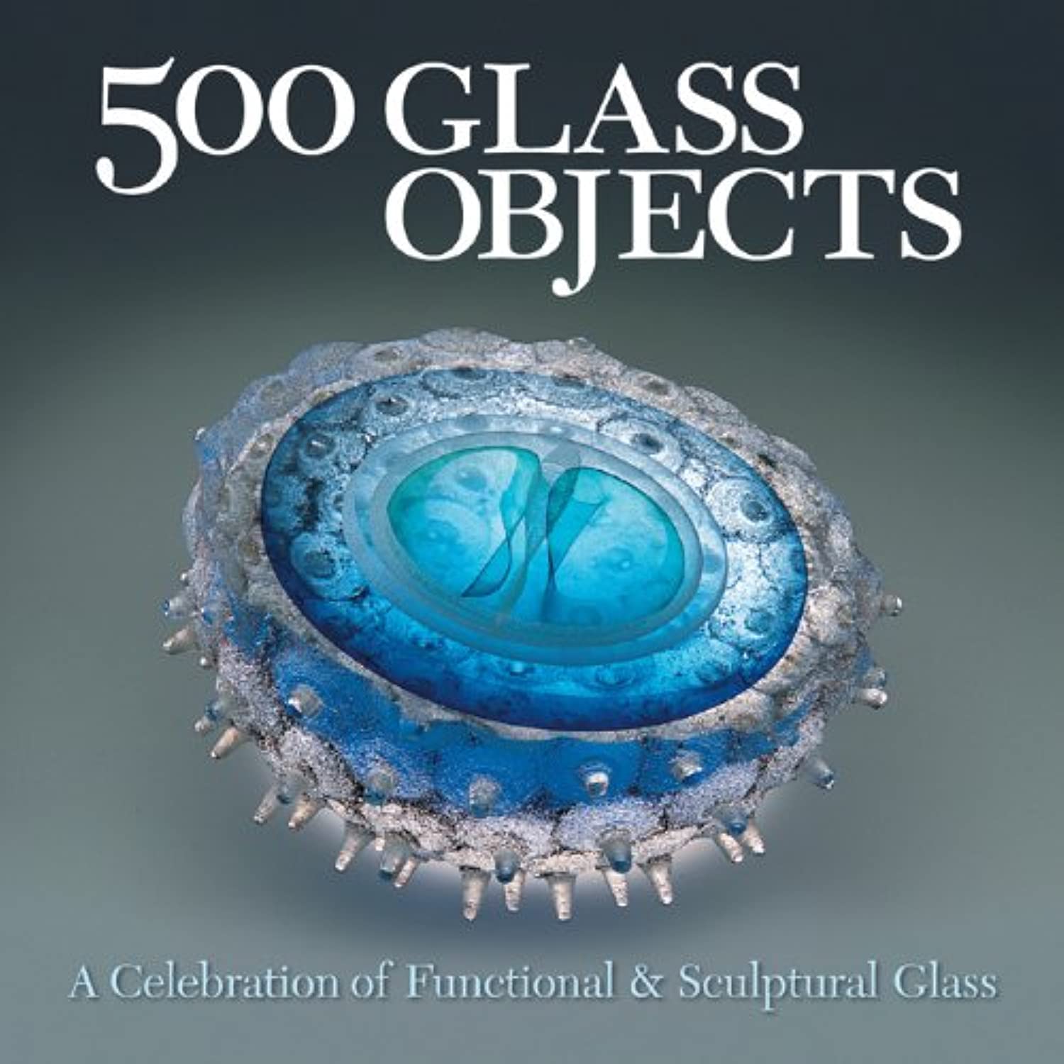 500 Glass Objects: A Celebration of Functional & Sculptural Glass book