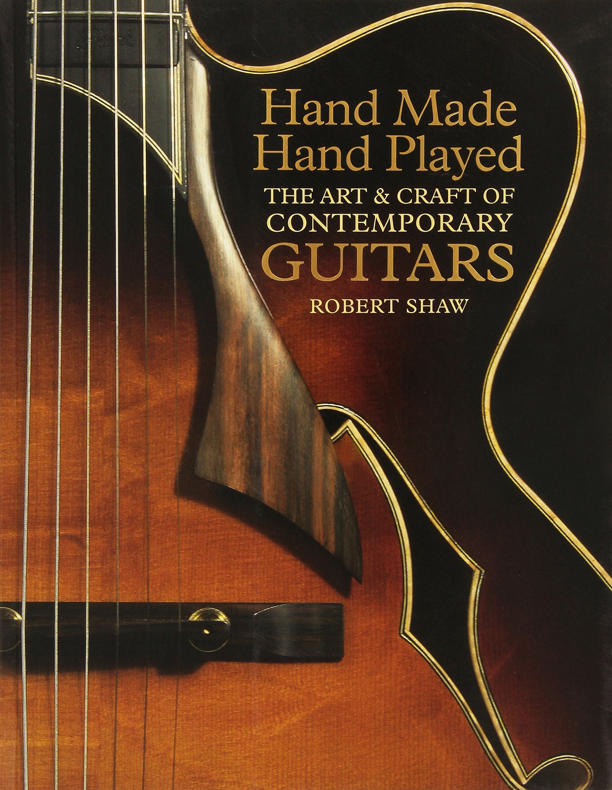 Hand Made, Hand Played: The Art & Craft of Contemporary Guitars: The Art and Craft of Contemporary Guitars Arts & Music