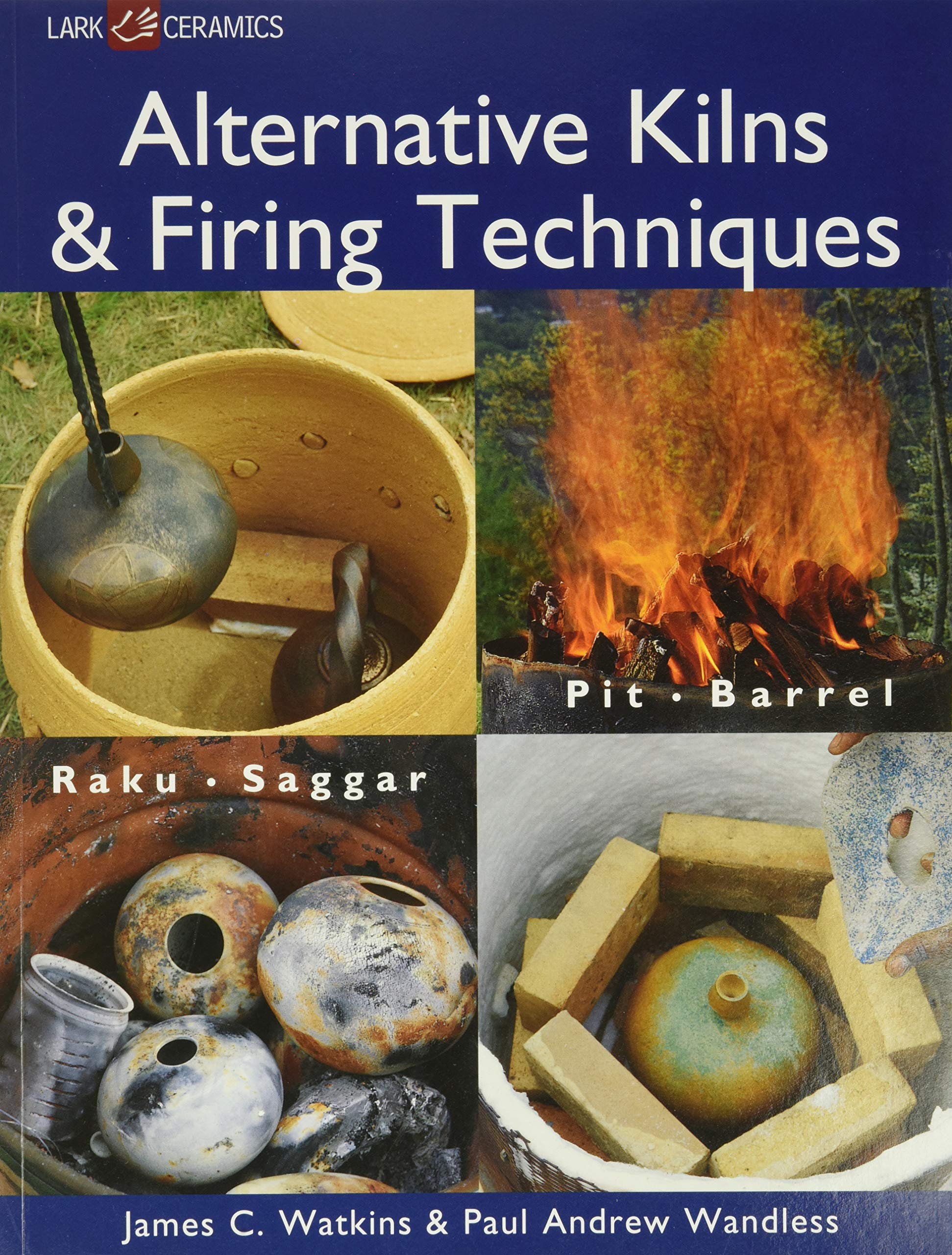 Alternative Kilns & Firing Techniques: Raku * Saggar * Pit * Barrel (A Lark Ceramics Book) Film, Art & Culture