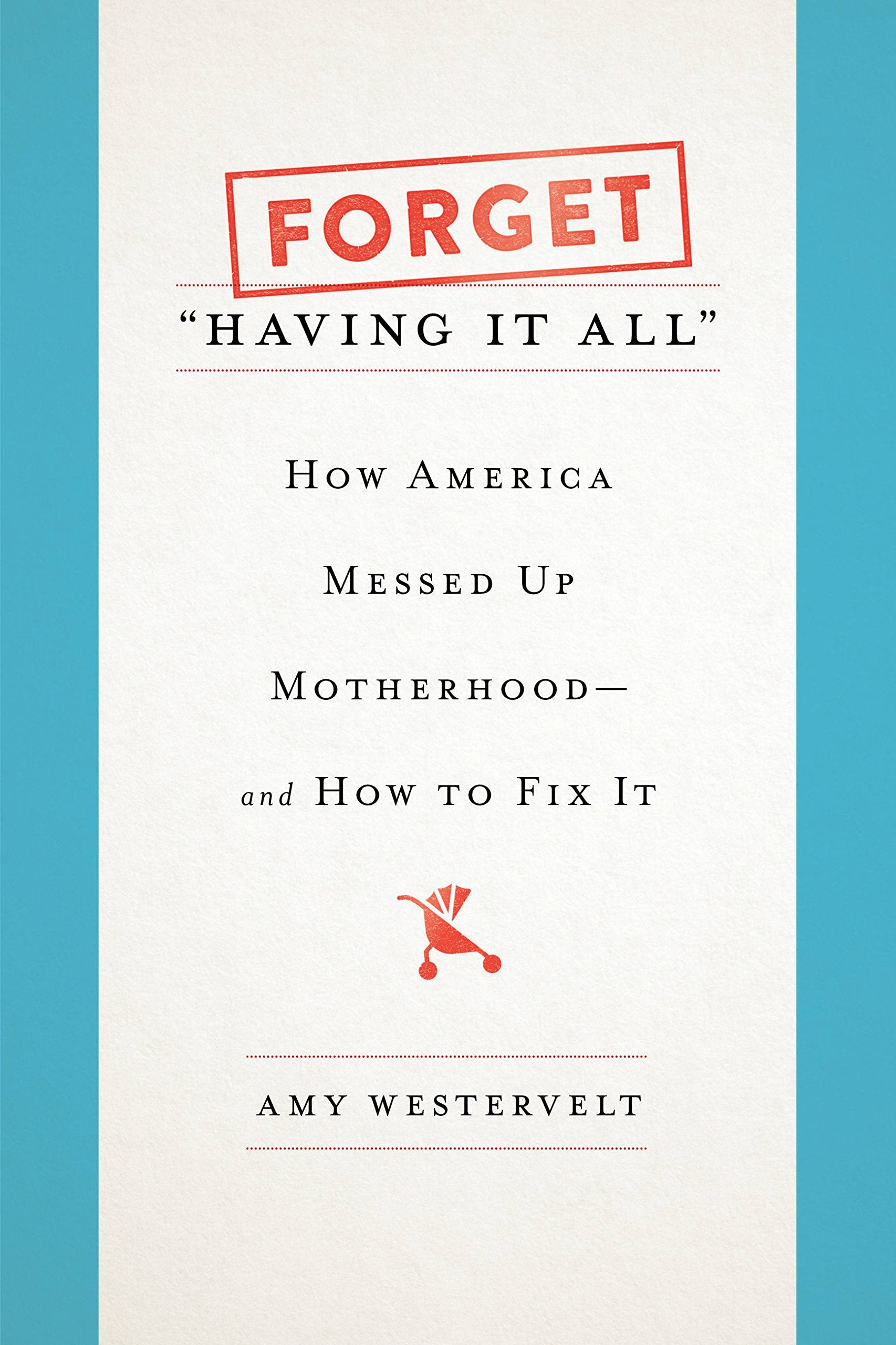 Forget "Having It All": How America Messed Up Motherhood--and How to Fix It Partnership & Love