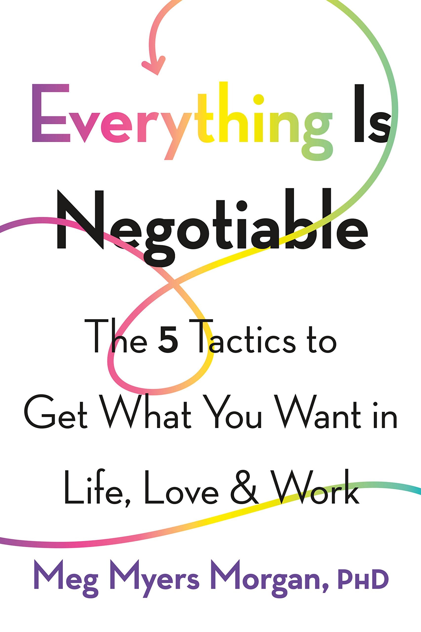 Everything is Negotiable: The 5 Tactics to Get What You Want in Life, Love, and Work Business, Finance & Career