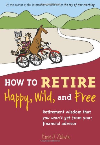 How to Retire Happy, Wild, and Free: Retirement Wisdom That You Won't Get from Your Financial Advisor book