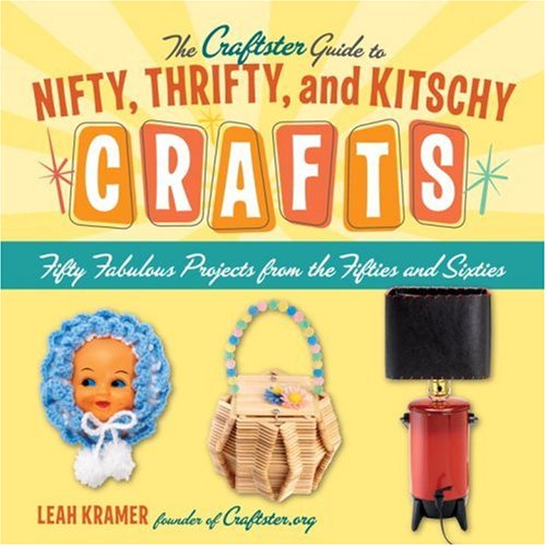 The Craftster Guide to Nifty, Thrifty, and Kitschy Crafts: Fifty Fabulous Projects from the Fifties and Sixties Hobbies & Crafts