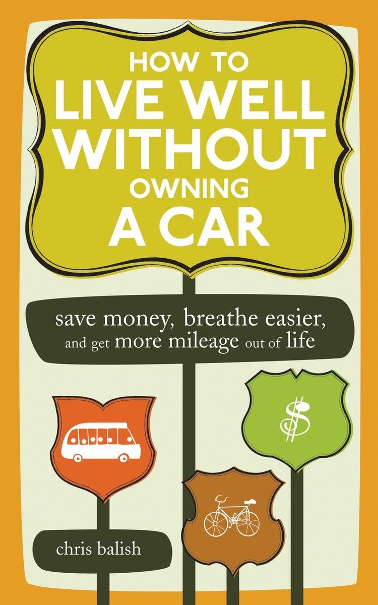 How to Live Well Without Owning a Car: Save Money, Breathe Easier, and Get More Mileage Out of Life Business, Finance & Career