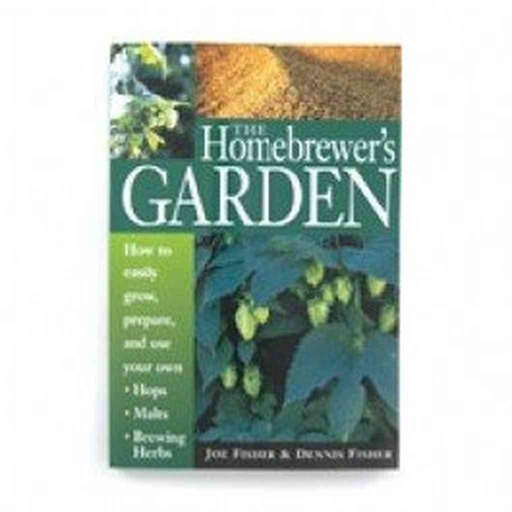 The Homebrewer's Garden: How to Easily Grow, Prepare and Use Your Own Hops, Brewing Herbs, Malts Garden & Plants