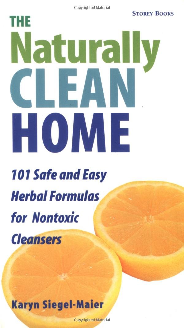 The Naturally Clean Home: Over 100 Safe and Easy Herbal Formulas for Nontoxic Cleaners book
