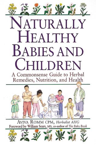 Naturally Healthy Babies and Children: A Commonsense Guide to Herbal Remedies, Nutrition, and Health Medicine