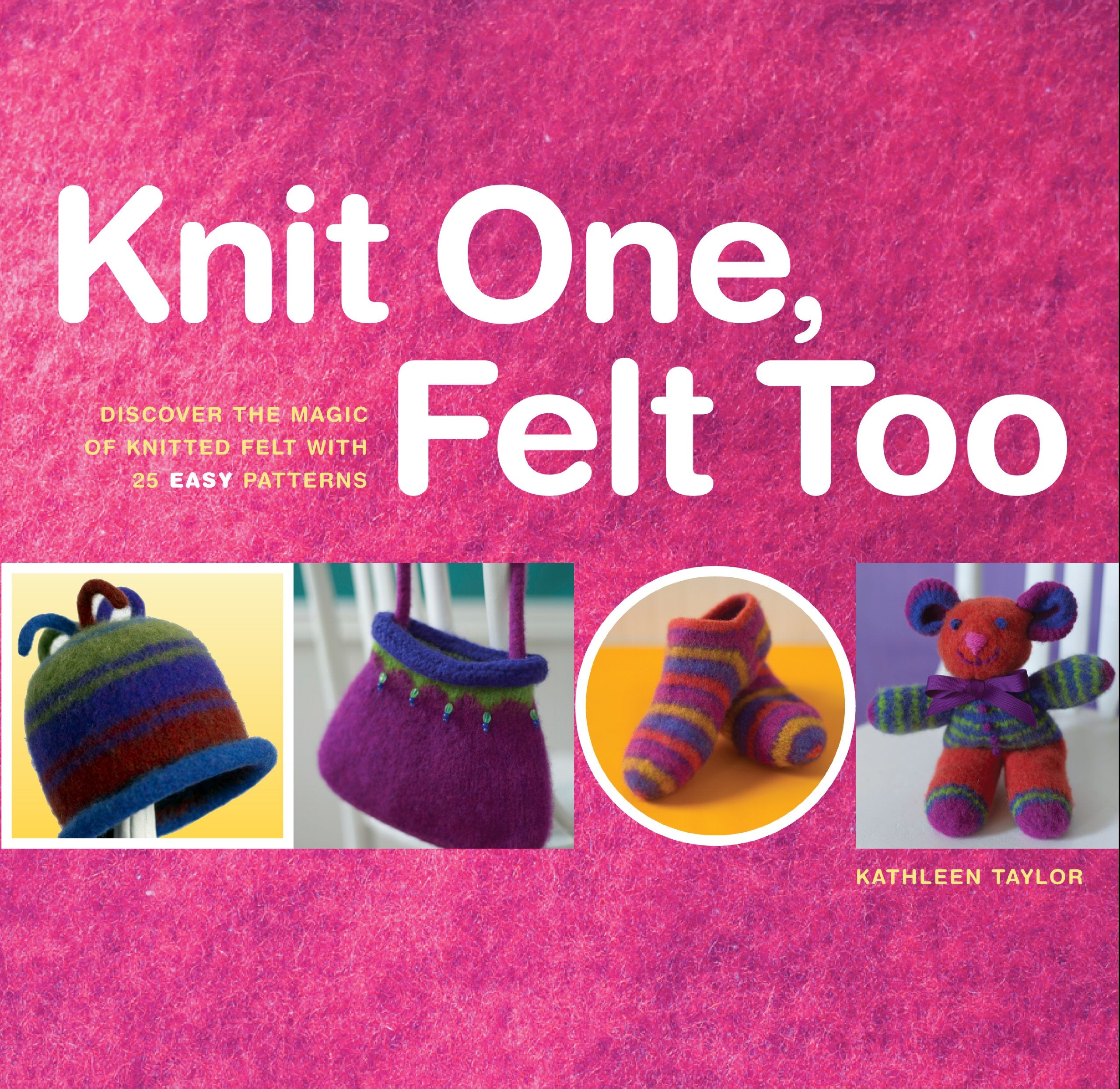Knit One, Felt Too: Discover the Magic of Knitted Felt with 25 Easy Patterns Architecture