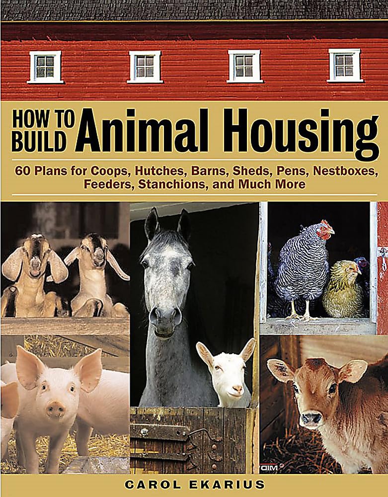 How to Build Animal Housing: 60 Plans for Coops, Hutches, Barns, Sheds, Pens, Nestboxes, Feeders, Stanchions, and Much More Business & Technology