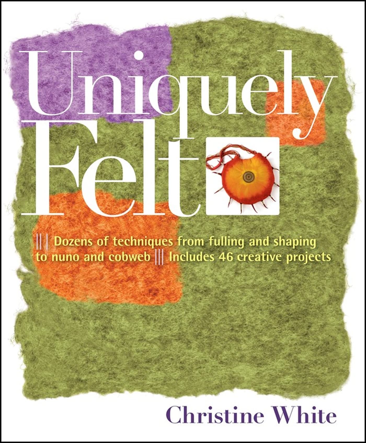 Uniquely Felt: Dozens of Techniques from Fulling and Shaping to Nuno and Cobweb, Includes 46 Creative Projects Hobbies & Crafts