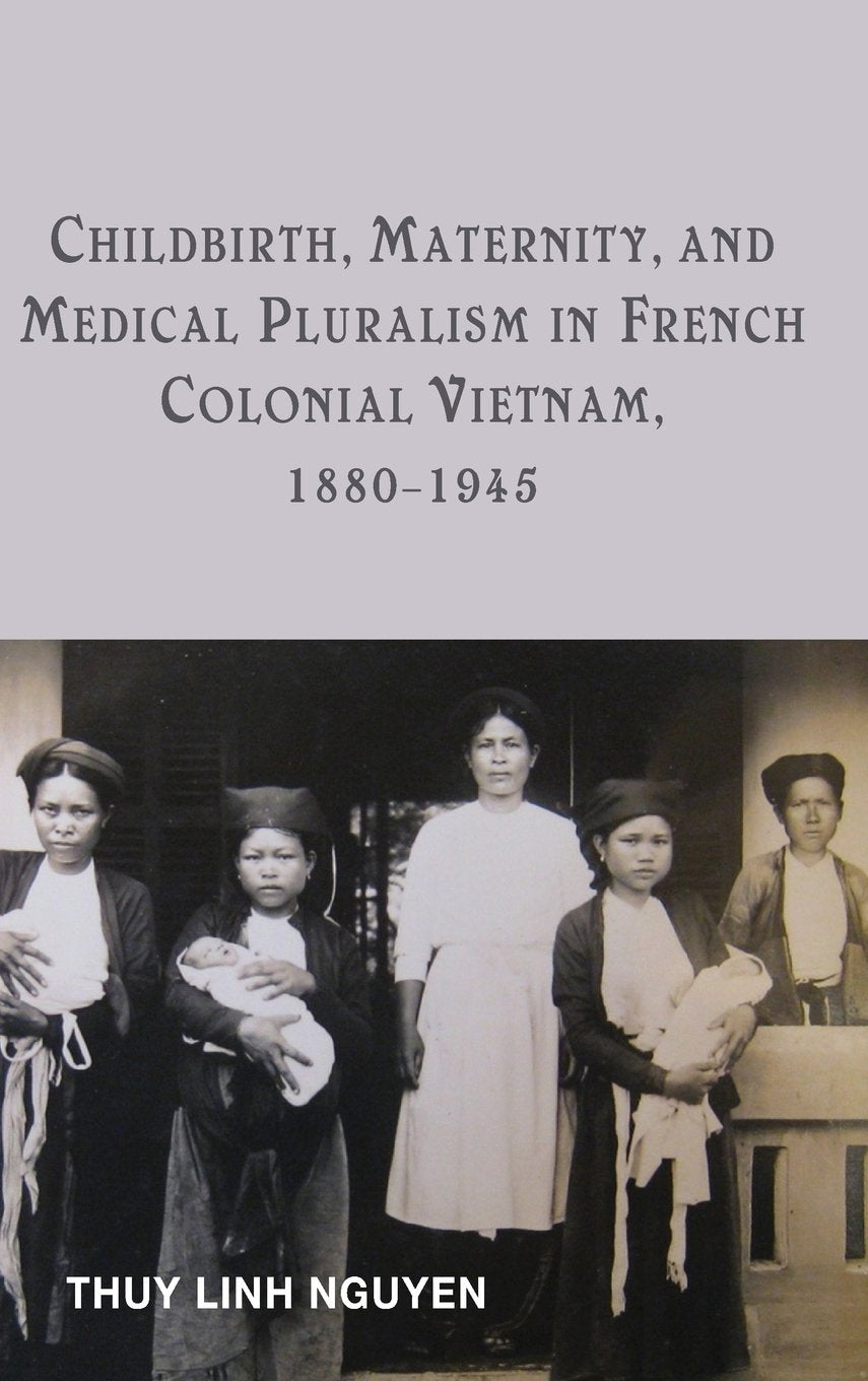 Childbirth, Maternity, and Medical Pluralism in French Colonial Vietnam, 1880-1945 Medicine