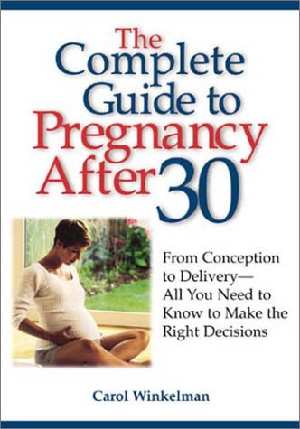 Complete Guide to Pregnancy After 30: From Conception to Delivery-- All You Need to Know to Make the Right Decisions Parents & Children
