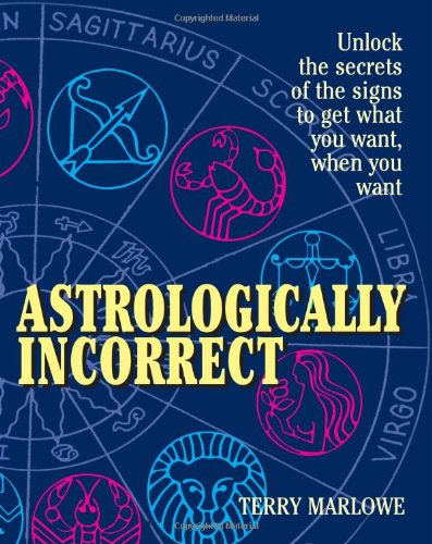 Astrologically Incorrect: Unlock the Secrets of the Signs to Get What You Want When You Want! Religion & Esotericism