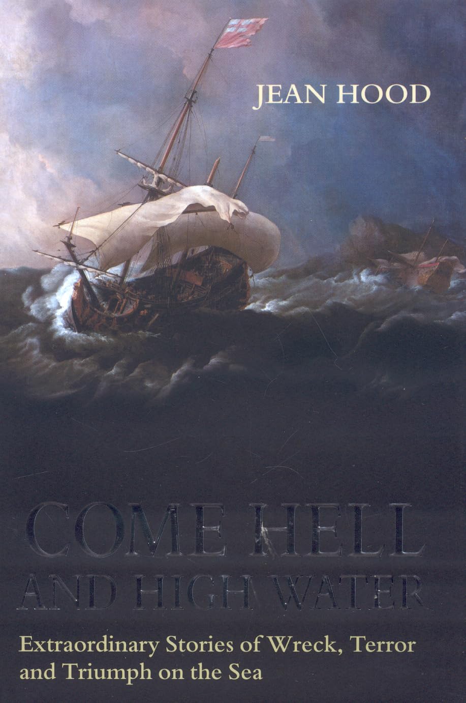 Come Hell and High Water: Extraordinary Stories of Wreck, Terror and Triumph on the Sea Politics & History