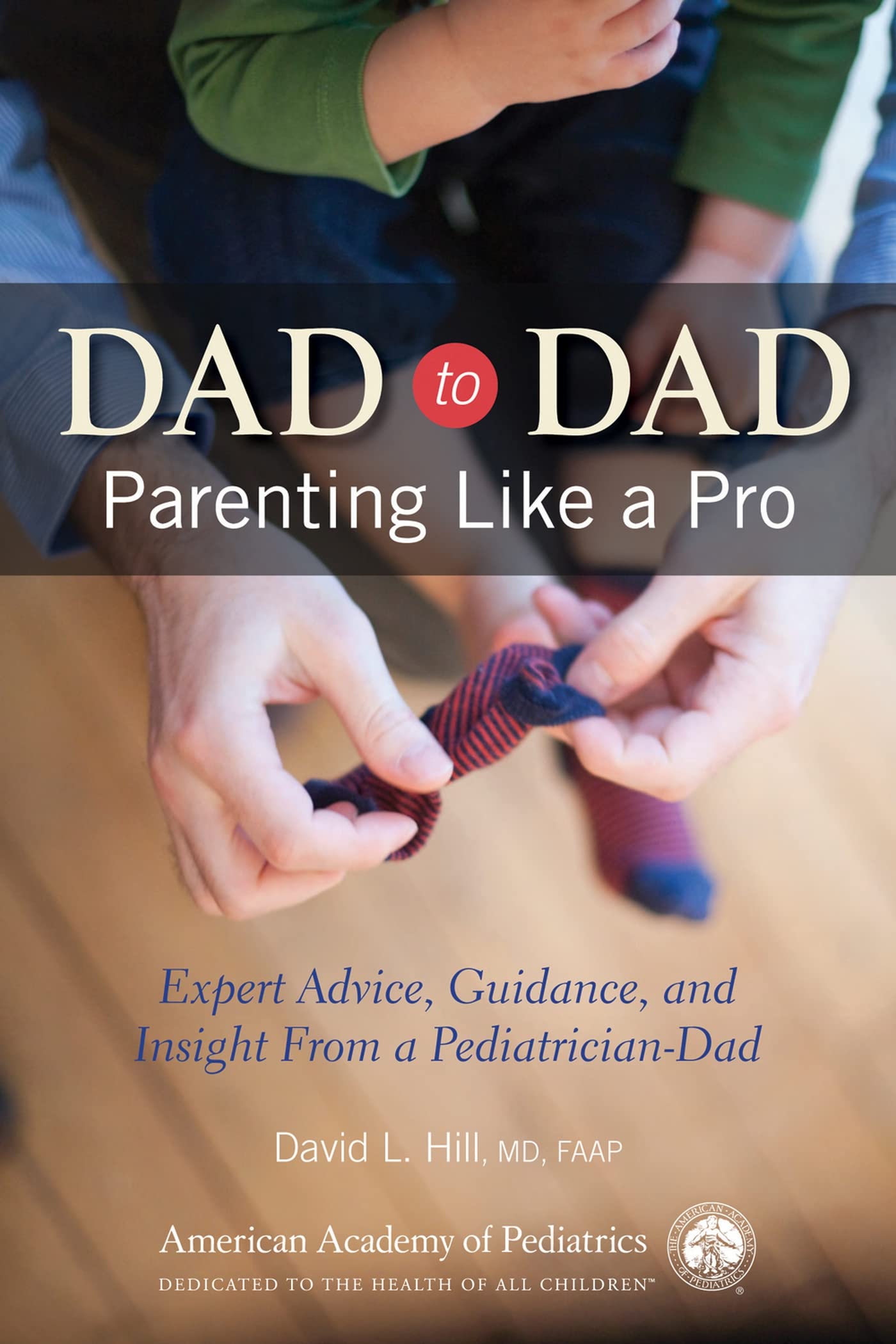 Dad to Dad: Parenting Like a Pro: Expert Advice, Guidance, and Insight from a Pediatrician-Dad book