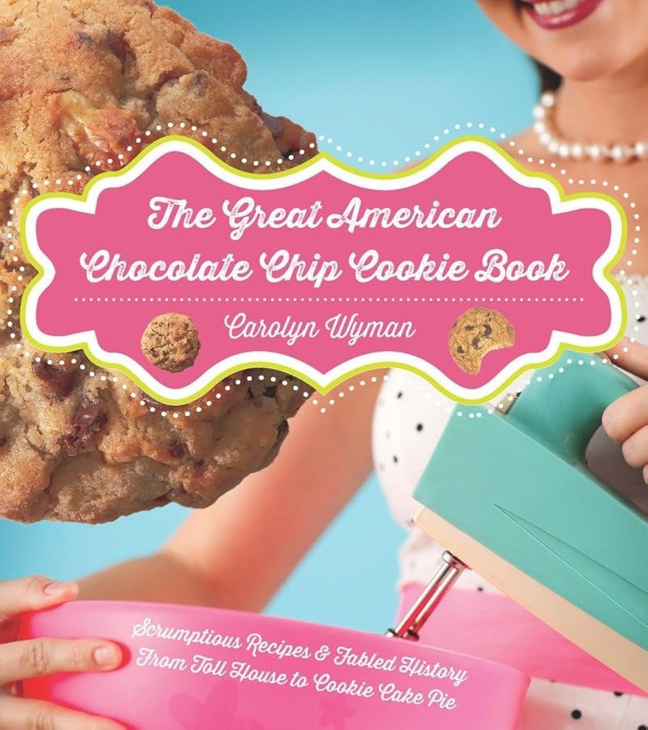 The Great American Chocolate Chip Cookie Book: Scrumptious Recipes & Fabled History From Toll House to Cookie Cake Pie Leisure, Home & Garden