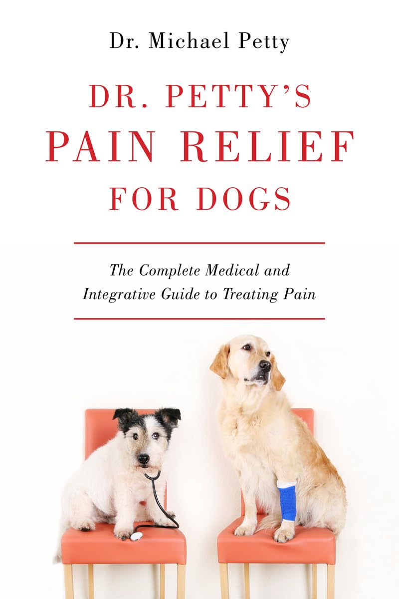 Dr. Petty's Pain Relief for Dogs: The Complete Medical and Integrative Guide to Treating Pain Medicine