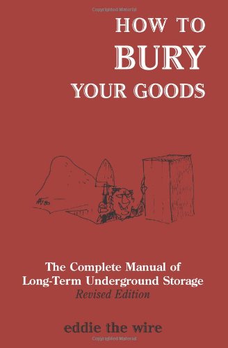How to Bury Your Goods: The Complete Manual of Long Term Underground Storage Business, Finance & Career