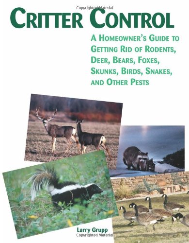 Critter Control: A Homeowner's Guide to Getting Rid of Rodents, Deer, Bears, Foxes, Skunks, Birds, Snakes, and Other Pests Home & Household
