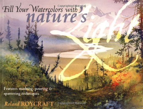 Fill Your Watercolor With Natures Light: Features Masking, Pouring & Spatering Techniques book