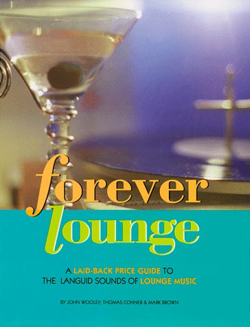 Forever Lounge: A Laid-Back Guide to Languid Sounds: A Laid-back Guide to the Languid Sounds of Lounge Music Arts & Music