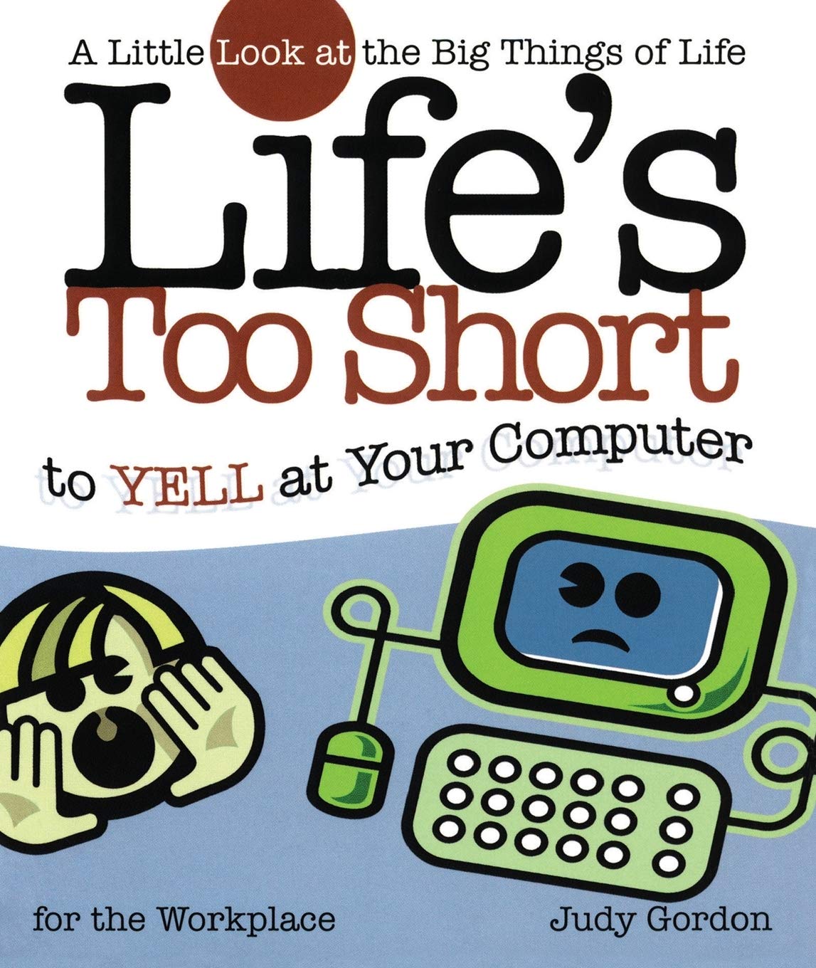 Life's too Short to Yell at Your Computer: A Little Look at the Big Things in Life (Life's To Short) Business, Finance & Career