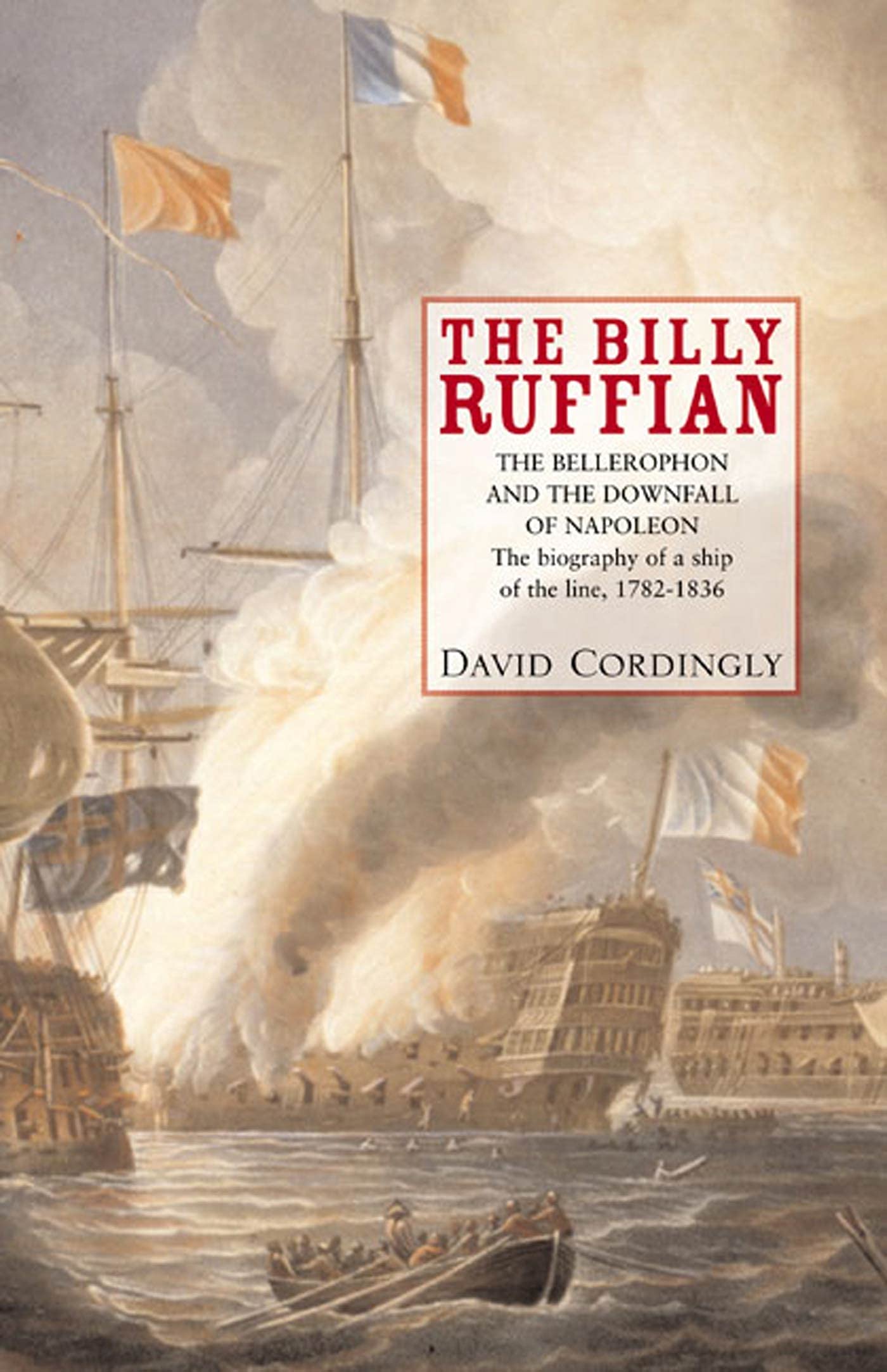 Billy Ruffian: The Bellerophon and the Downfall of Napoleon : The Biography of a Ship of the Line, 1782-1836 Politics & History