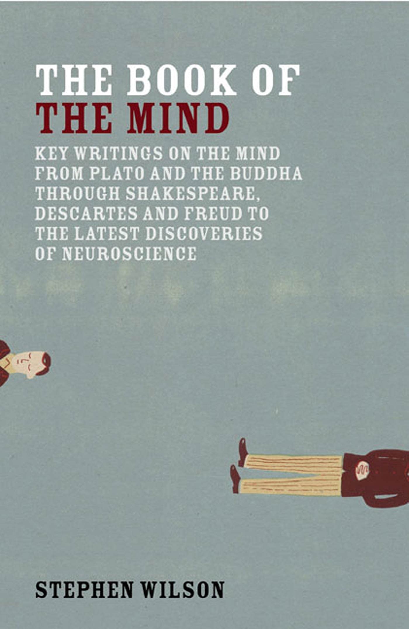 The Book of the Mind: Key Writings on the Mind from Plato and the Buddha Through Shakespeare, Descartes, and Freud to the Latest Discoveries of Neuroscience Psychology