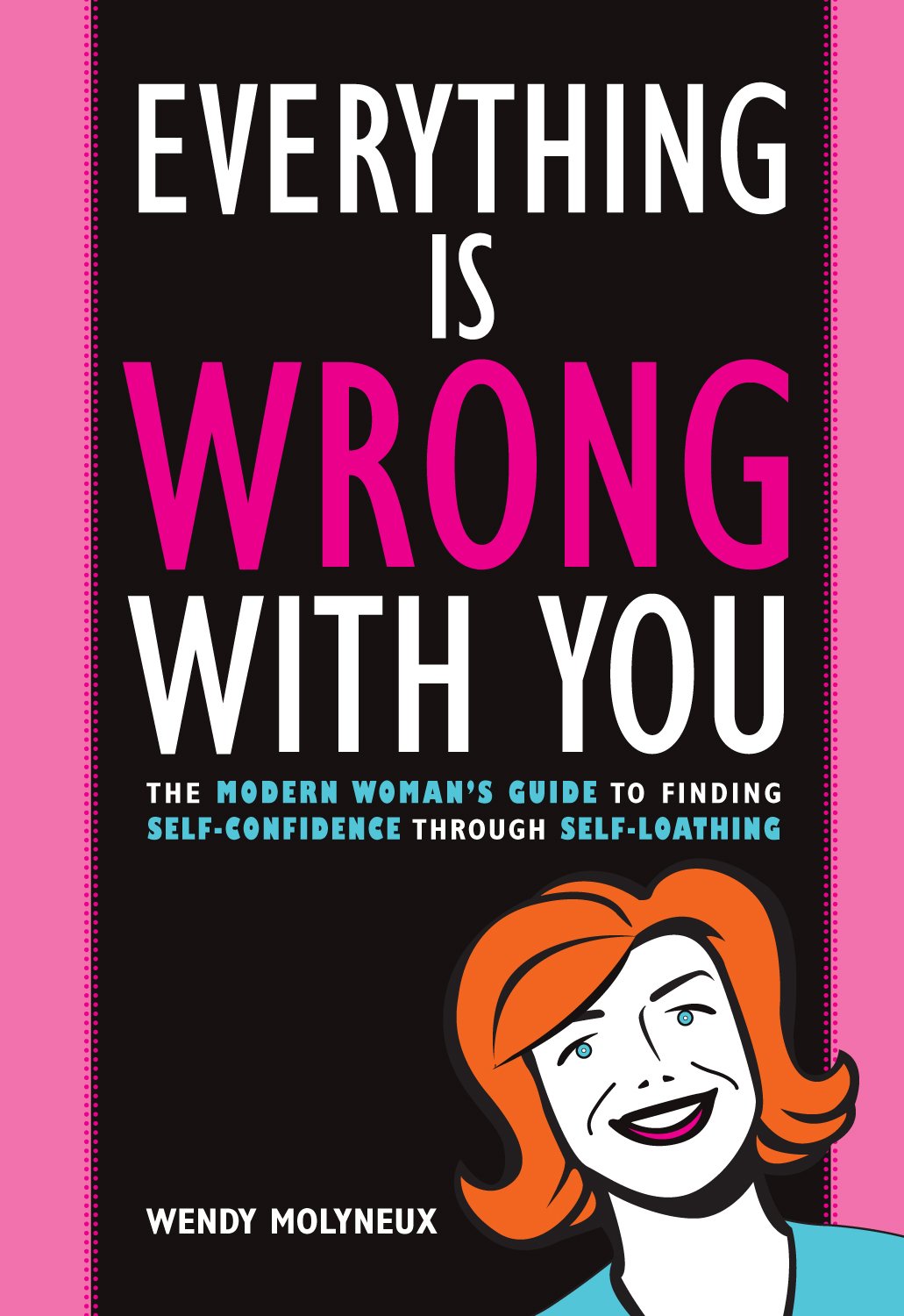 Everything Is Wrong With You: The Modern Woman's Guide To Finding Self Confidence Through Self-Loathing Humour & Satire