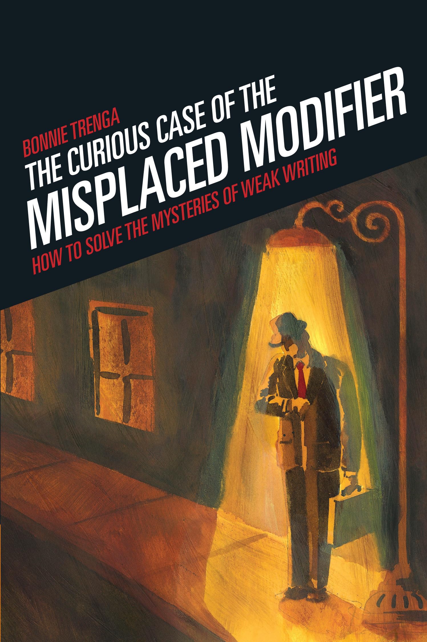 Curious Case of the Misplaced Modifier: How to Solve the Mysteries of Weak Writing Business, Finance & Career