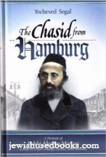 The Chasid from Hamburg: A Portrait of Rabbi Aharon Marcus, a Man of Truth, Courage, Genius and Humility Books