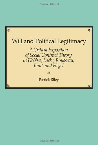 Will and Political Legitimacy: A Critical Exposition of Social Contract Theory in Hobbes, Locke, Rousseau, Kant, and Hegel Philosophy