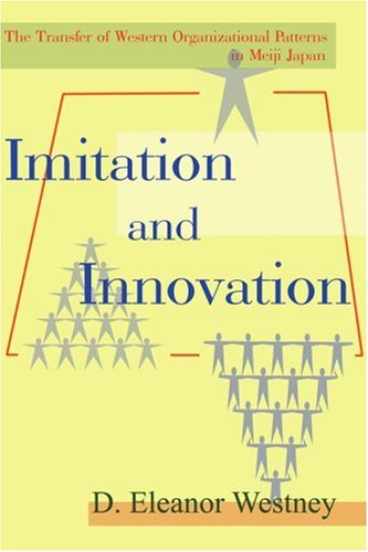 Imitation and Innovation: The Transfer of Western Organizational Patterns in Meiji Japan book