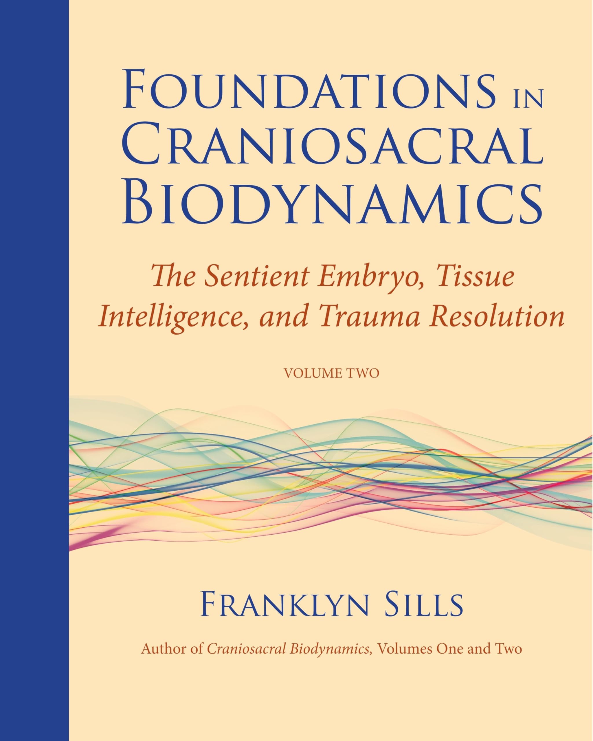 Foundations in Craniosacral Biodynamics, Volume Two: The Sentient Embryo, Tissue Intelligence, and Trauma Resolution Medicine