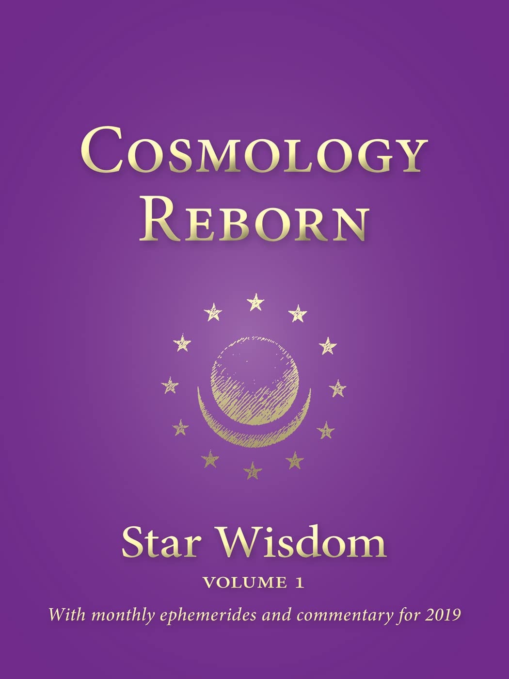 Cosmology Reborn: Star Wisdom, Vol 1: With Monthly Ephemerides and Commentary for 2019 book