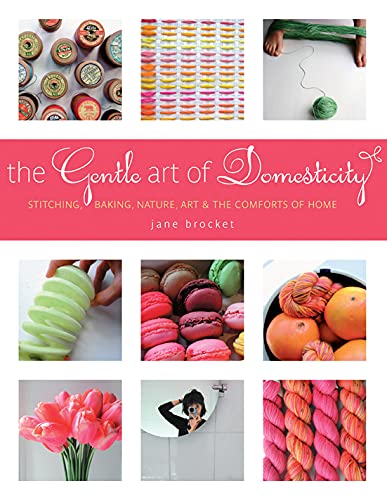 The Gentle Art of Domesticity: Stitching, Baking, Nature, Art & the Comforts of Home Architecture