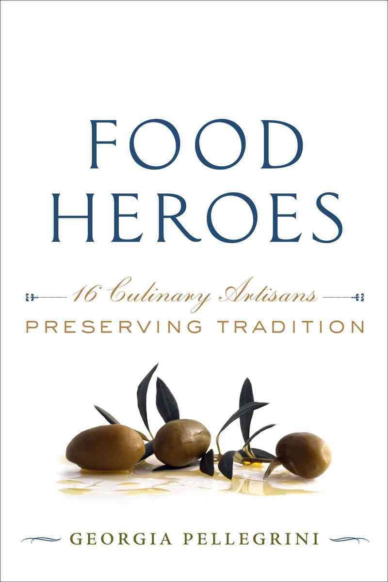Food Heroes: 16 Culinary Artisans Preserving Tradition Leisure, Home & Garden