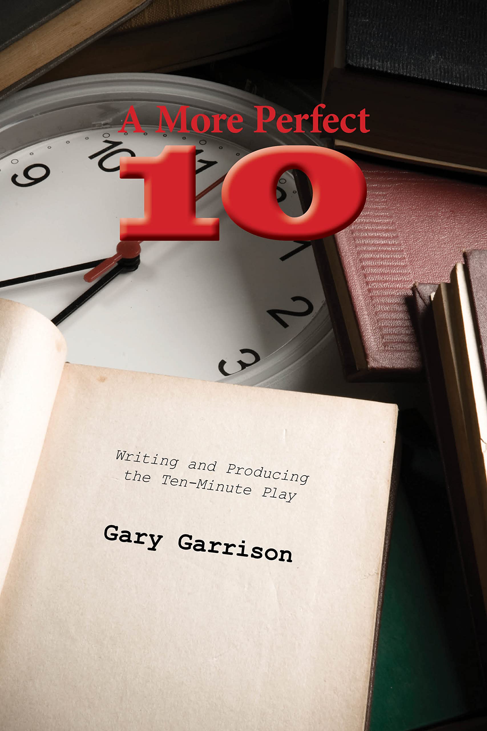 A More Perfect Ten: Writing and Producing the Ten-Minute Play book