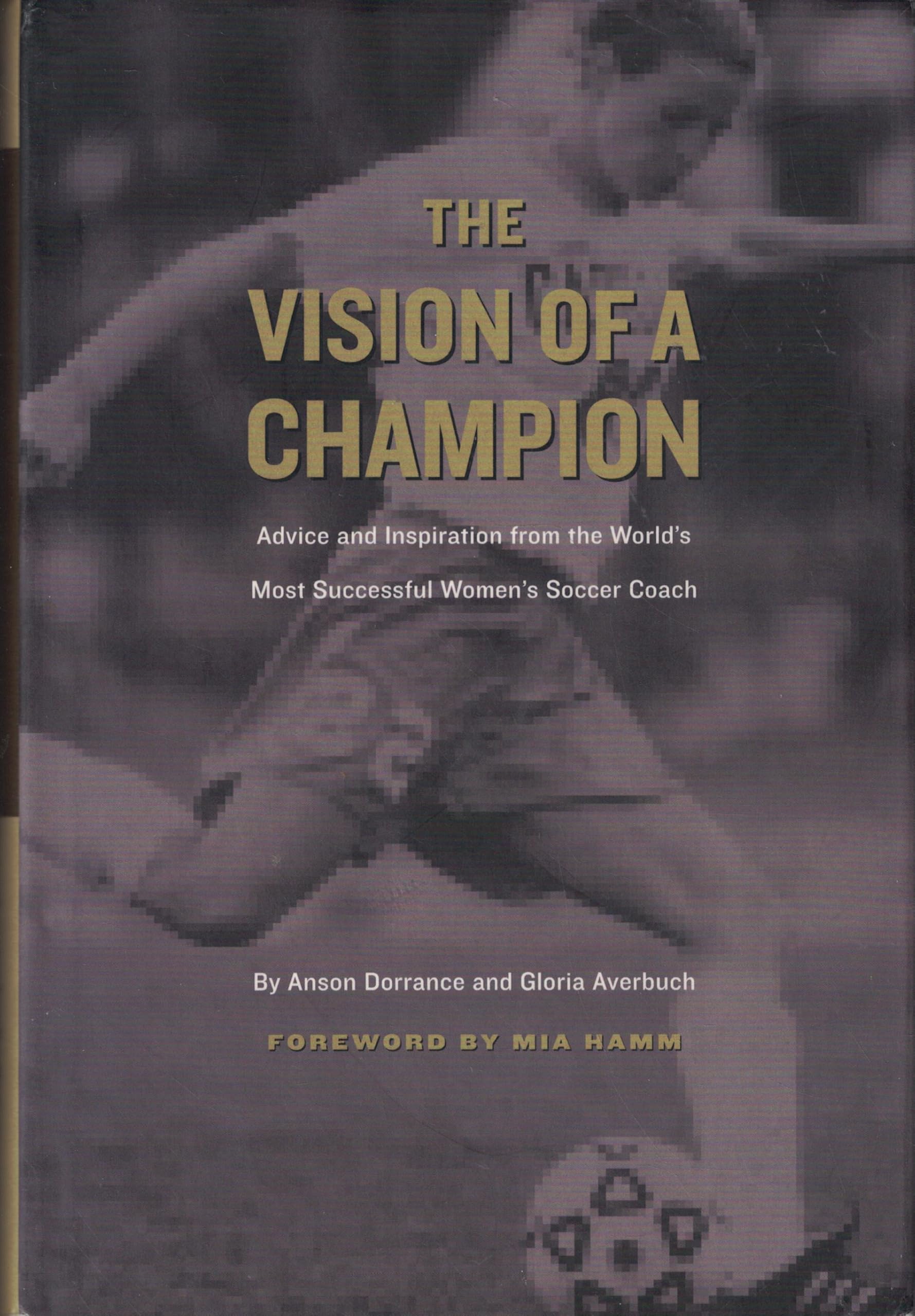 The Vision of a Champion: Advice and Inspiration from the World's Most Successful Women's Soccer Coach Leisure & Fun