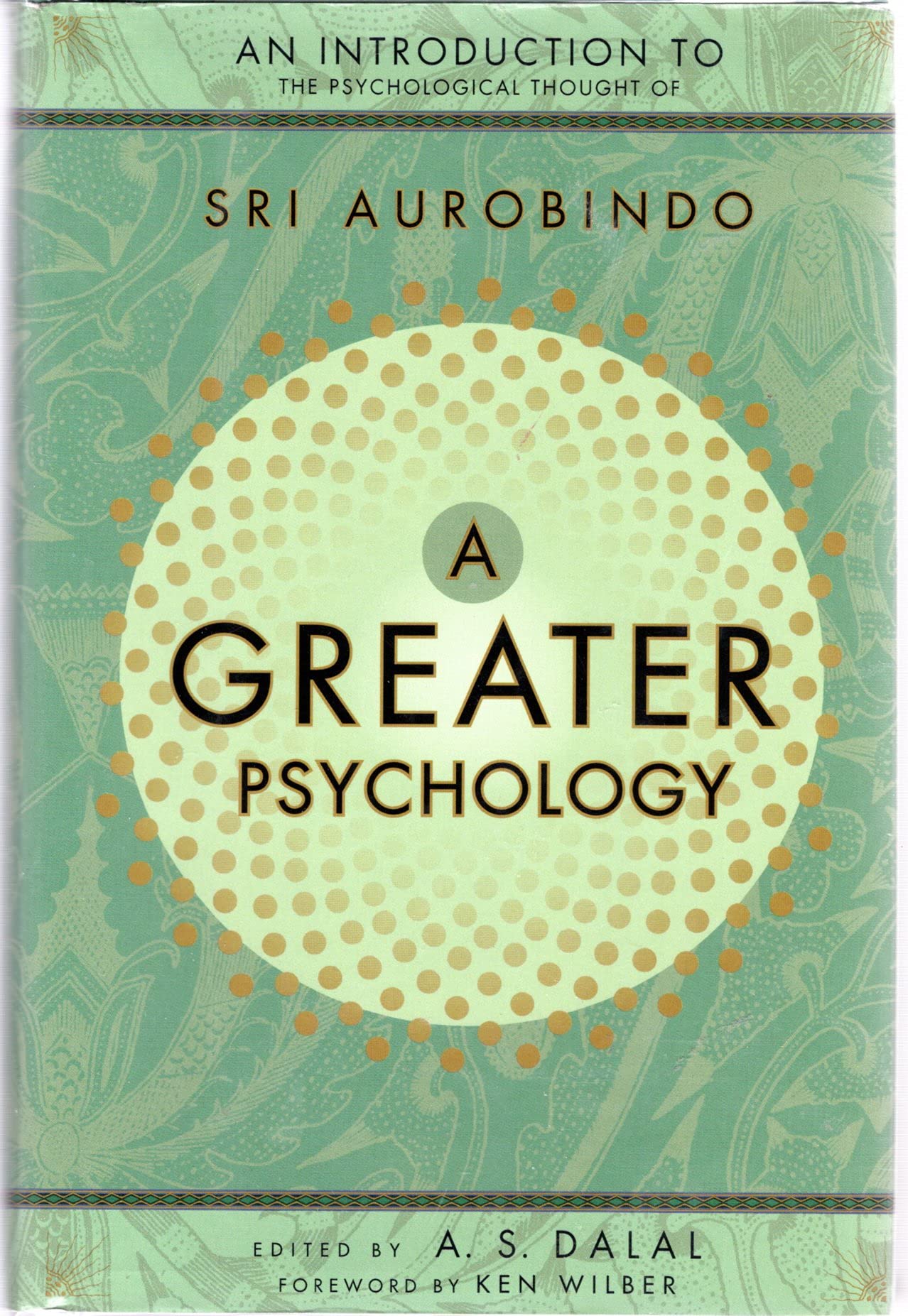 A Greater Psychology: An Introduction to Sri Aurobindo's Psychological Thought: An Introduction to the Psychological Thoughts of Sri Aurobindo Psychology